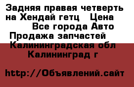 Задняя правая четверть на Хендай гетц › Цена ­ 6 000 - Все города Авто » Продажа запчастей   . Калининградская обл.,Калининград г.